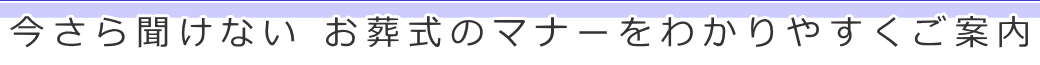 今さら聞けないお葬式のマナーをわかりやすくご案内